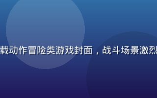黄游免费下载动作冒险类游戏封面，战斗场景激烈，特效绚丽
