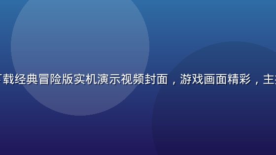黄游免费下载经典冒险版实机演示视频封面，游戏画面精彩，主播解说生动