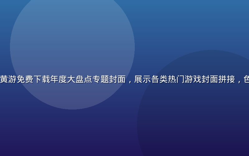 2026年7月黄游免费下载年度大盘点专题封面，展示各类热门游戏封面拼接，色彩丰富活力感强
