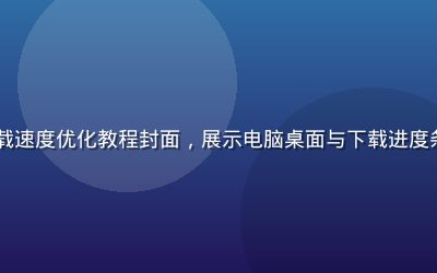 PC黄游免费下载速度优化教程封面，展示电脑桌面与下载进度条，科技感蓝色调